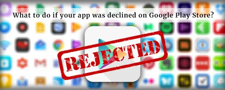Pourquoi votre application est refusée sur Google Play